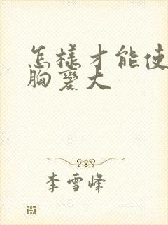 怎样才能使女人胸变大