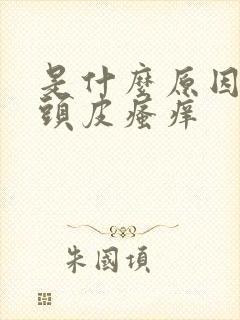 是什么原因导致头皮瘙痒