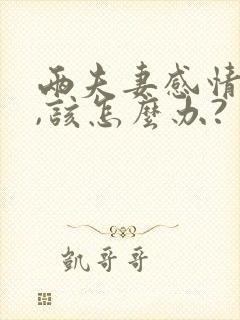 两夫妻感情淡了,该怎么办?