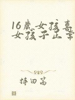 16岁女孩喜欢女孩子正常吗