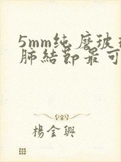 5mm纯磨玻璃肺结节最可怕