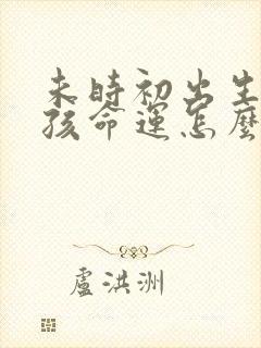 未时初出生的女孩命运怎么样