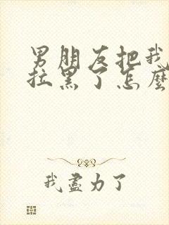 男朋友把我微信拉黑了怎么挽回