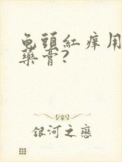 龟头红痒用什么药膏?