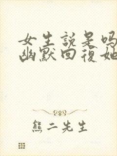 女生说是吗怎么幽默回复她