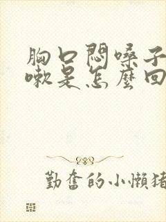 胸口闷嗓子痒咳嗽是怎么回事