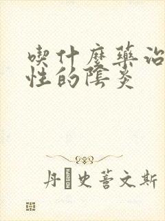 吃什么药治霉菌性的阴炎