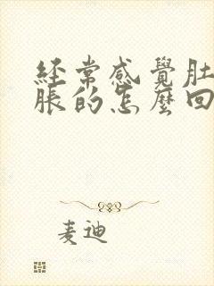 经常感觉肚子胀胀的怎么回事