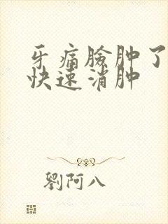 牙痛脸肿了怎么快速消肿