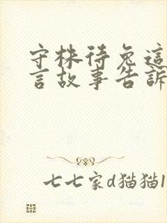 守株待兔这则寓言故事告诉我们的道理是什么