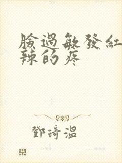 脸过敏发红火辣辣的疼