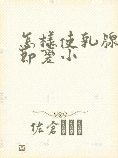 怎样使乳腺有结节变小