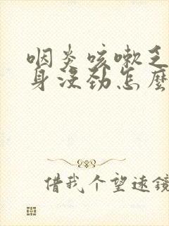 咽炎咳嗽乏力浑身没劲怎么办