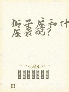 狮子座和什么星座最配?