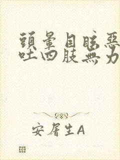 头晕目眩恶心想吐四肢无力冒虚汗