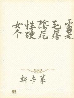 女性阴毛处长了个硬疙瘩是怎么回事