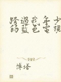 跨过我年少时光的蓝色电视剧免费观看