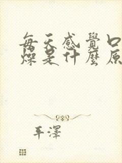 每天感觉口干舌燥是什么原因封面