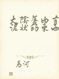 大阴唇内有白色泥状的东西