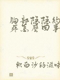 胸部隐隐约约的疼怎么回事男性