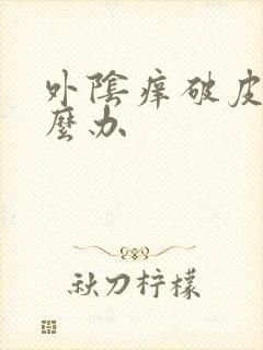 外阴痒破皮了怎么办