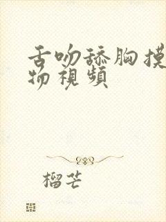 舌吻舔胸摸逼尤物视频