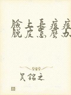 脸上长痘痘而且脱皮怎么办