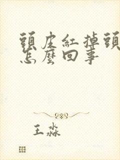 头皮红掉头发是怎么回事