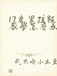 17岁男孩叛逆厌学怎么办