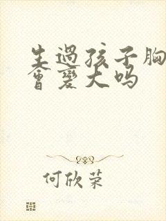 生过孩子胸部还会变大吗封面