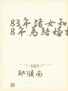 83年猪女和78年马结婚相配吗