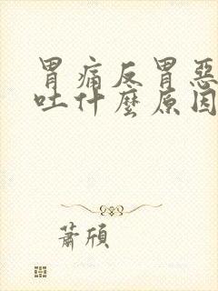 胃痛反胃恶心想吐什么原因