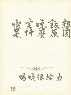 吃完晚饭想睡觉是什么原因