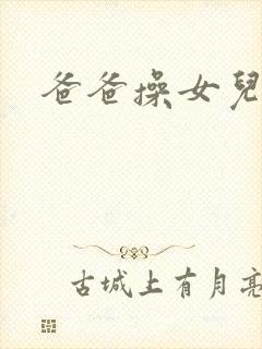 爸爸操女儿逼逼