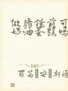 做肠镜前可以吃奶油蛋糕吗封面