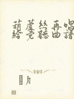 葫芦丝再唱山歌给党听曲谱