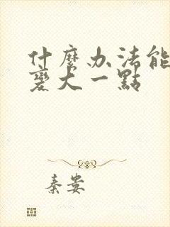 什么办法能让胸变大一点