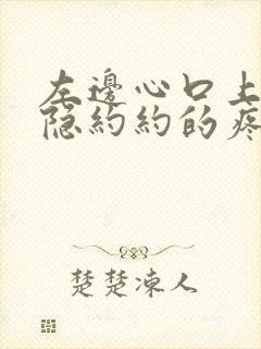 左边心口上方隐隐约约的疼怎么回事