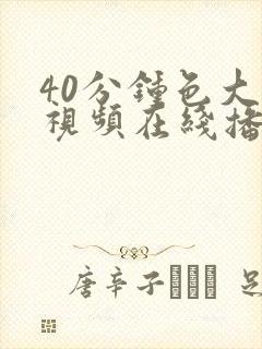 40分钟色大片视频在线播放