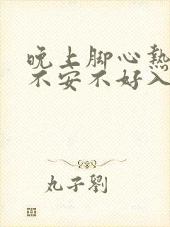 晚上脚心热烦躁不安不好入睡