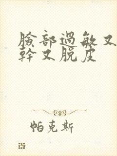 脸部过敏又红又干又脱皮