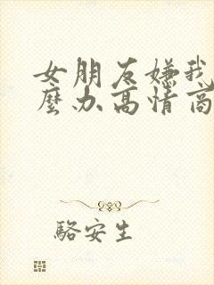 女朋友嫌我烦怎么办高情商回复