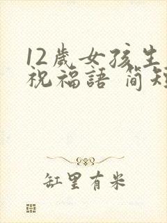 12岁女孩生日祝福语 简短独特