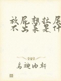 放屁想拉屎又拉不出来是什么原因