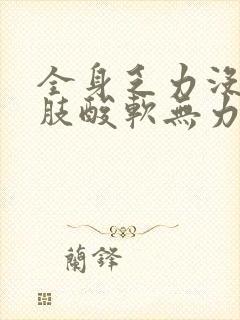 全身乏力没劲四肢酸软无力想睡觉