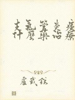 支气管炎痰多吃什么药治疗好的快