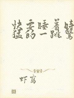 快要睡着时心脏猛的一跳惊醒