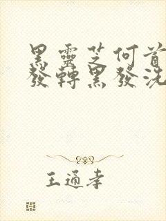 黑灵芝何首乌白发转黑发洗发水