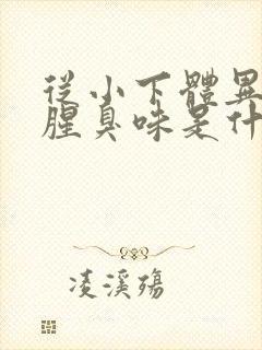 从小下体异味重腥臭味是什么原因