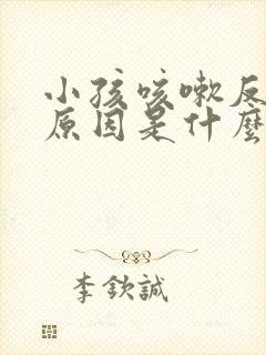 小孩咳嗽反复的原因是什么